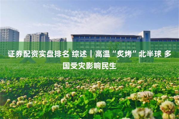 证券配资实盘排名 综述|高温“炙烤”北半球 多国受灾影响民生