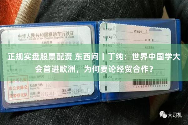 正规实盘股票配资 东西问丨丁纯:世界中国学大会首进欧洲,为何要论经贸合作?
