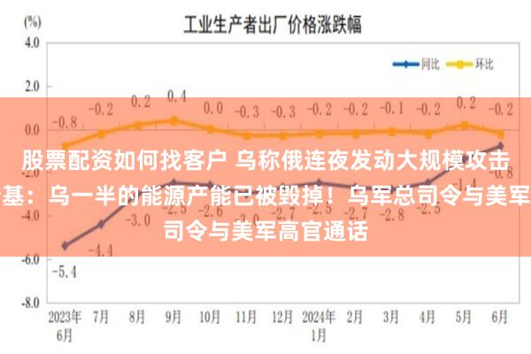 股票配资如何找客户 乌称俄连夜发动大规模攻击!泽连斯基:乌一半的能源产能已被毁掉!乌军总司令与美军高官通话