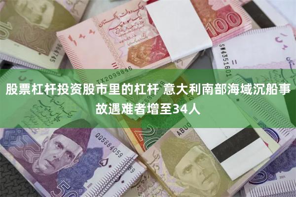 股票杠杆投资股市里的杠杆 意大利南部海域沉船事故遇难者增至34人