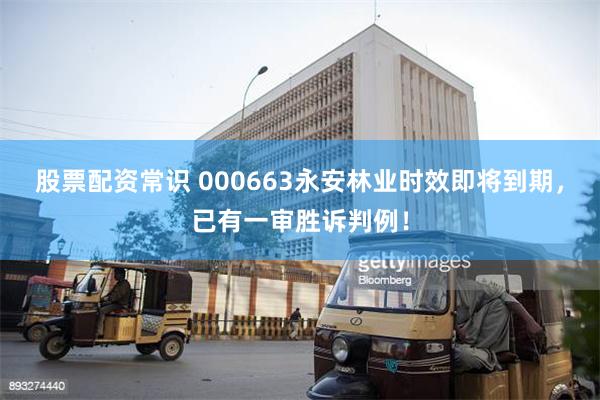股票配资常识 000663永安林业时效即将到期,已有一审胜诉判例!