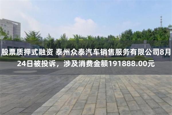 股票质押式融资 泰州众泰汽车销售服务有限公司8月24日被投诉,涉及消费金额191888.00元