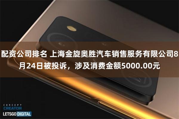 配资公司排名 上海金旋奥胜汽车销售服务有限公司8月24日被投诉,涉及消费金额5000.00元