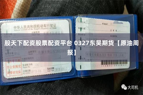 股天下配资股票配资平台 0327东吴期货【原油周报】