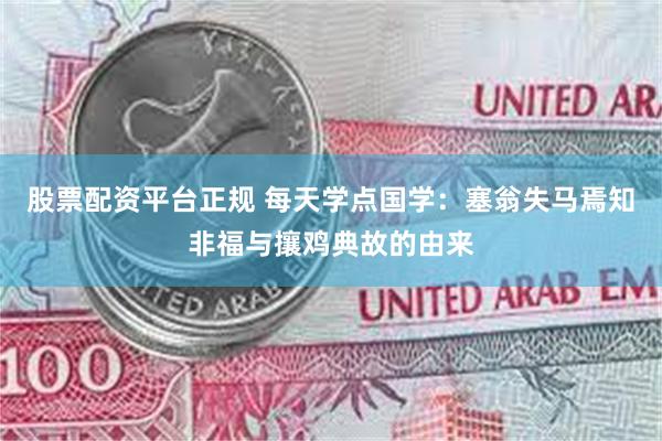 股票配资平台正规 每天学点国学:塞翁失马焉知非福与攘鸡典故的由来