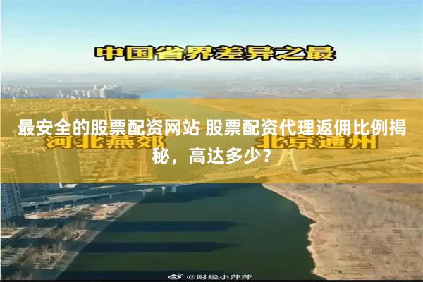 最安全的股票配资网站 股票配资代理返佣比例揭秘,高达多少?