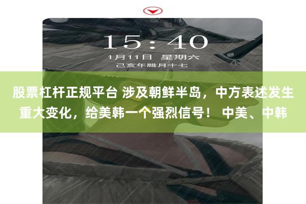股票杠杆正规平台 涉及朝鲜半岛,中方表述发生重大变化,给美韩一个强烈信号! 中美、中韩