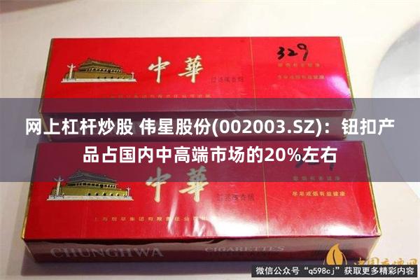 网上杠杆炒股 伟星股份(002003.SZ):钮扣产品占国内中高端市场的20%左右