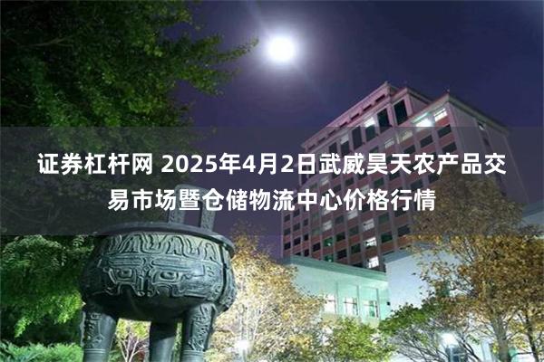 证券杠杆网 2025年4月2日武威昊天农产品交易市场暨仓储物流中心价格行情