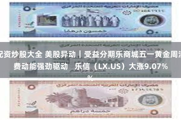 配资炒股大全 美股异动|受益分期乐商城五一黄金周消费动能强劲驱动 乐信(LX.US)大涨9.07%
