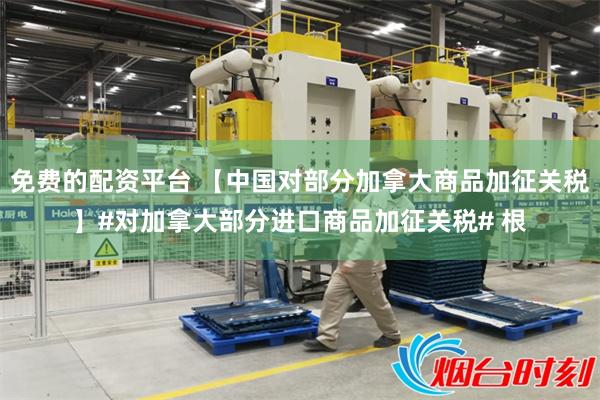 免费的配资平台 【中国对部分加拿大商品加征关税】#对加拿大部分进口商品加征关税# 根