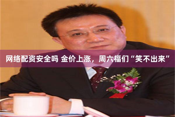 网络配资安全吗 金价上涨,周六福们“笑不出来”