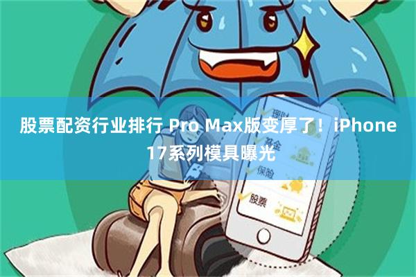 股票配资行业排行 Pro Max版变厚了!iPhone 17系列模具曝光