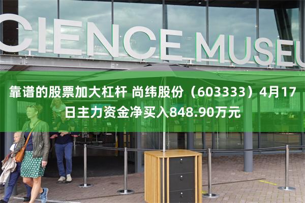 靠谱的股票加大杠杆 尚纬股份（603333）4月17日主力资金净买入848.90万元