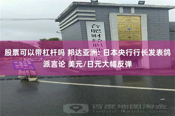 股票可以带杠杆吗 邦达亚洲: 日本央行行长发表鸽派言论 美元/日元大幅反弹