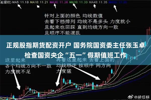 正规股指期货配资开户 国务院国资委主任张玉卓检查国资央企“五一”假期值班工作
