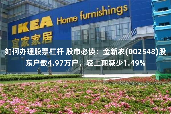 如何办理股票杠杆 股市必读:金新农(002548)股东户数4.97万户,较上期减少1.49%