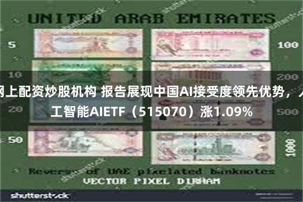 网上配资炒股机构 报告展现中国AI接受度领先优势,人工智能AIETF(515070)涨1.09%