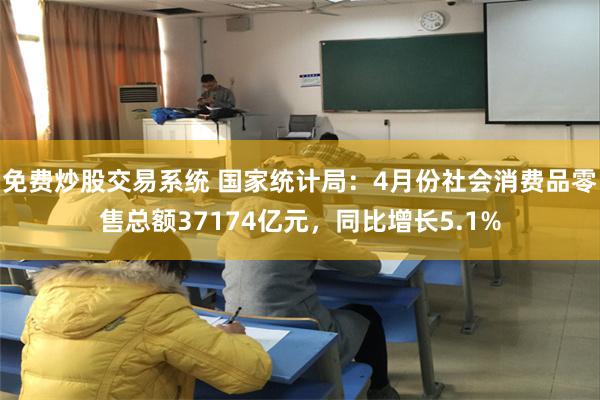 免费炒股交易系统 国家统计局：4月份社会消费品零售总额37174亿元，同比增长5.1%