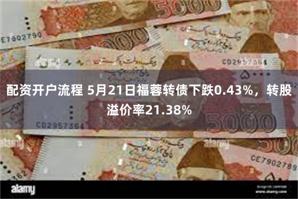 配资开户流程 5月21日福蓉转债下跌0.43%,转股溢价率21.38%