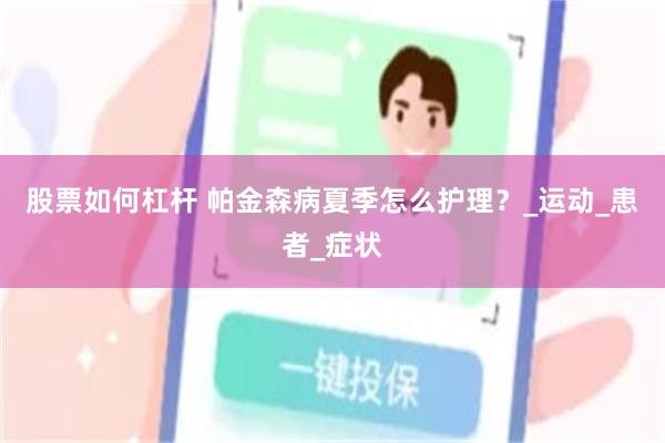 股票如何杠杆 帕金森病夏季怎么护理?_运动_患者_症状