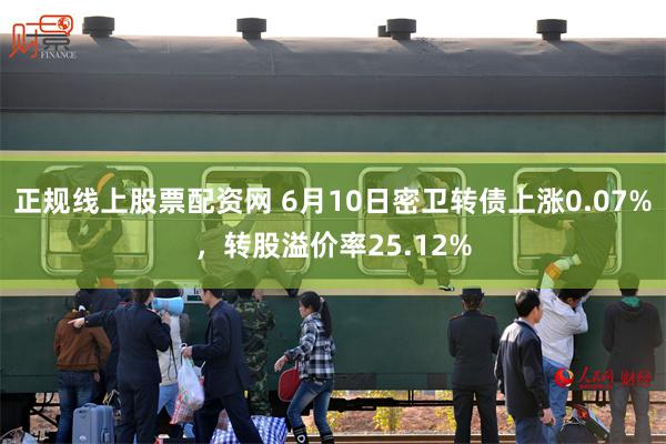 正规线上股票配资网 6月10日密卫转债上涨0.07%,转股溢价率25.12%