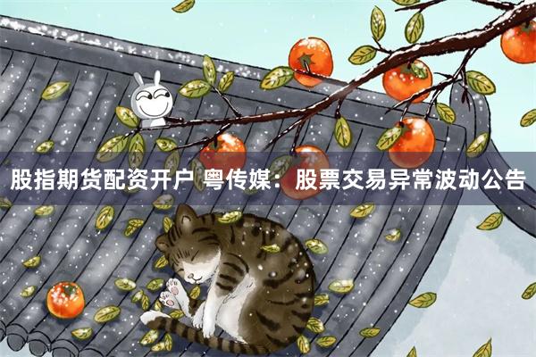 股指期货配资开户 粤传媒：股票交易异常波动公告