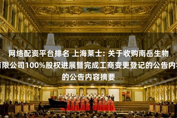 网络配资平台排名 上海莱士: 关于收购南岳生物制药有限公司100%股权进展暨完成工商变更登记的公告内容摘要