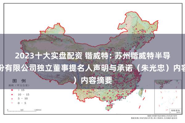 2023十大实盘配资 锴威特: 苏州锴威特半导体股份有限公司独立董事提名人声明与承诺(朱光忠)内容摘要