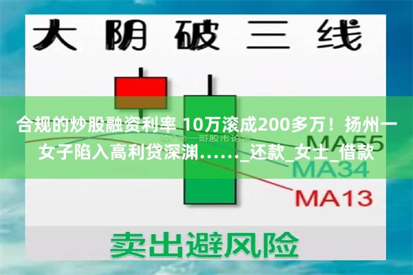 合规的炒股融资利率 10万滚成200多万!扬州一女子陷入高利贷深渊……_还款_女士_借款