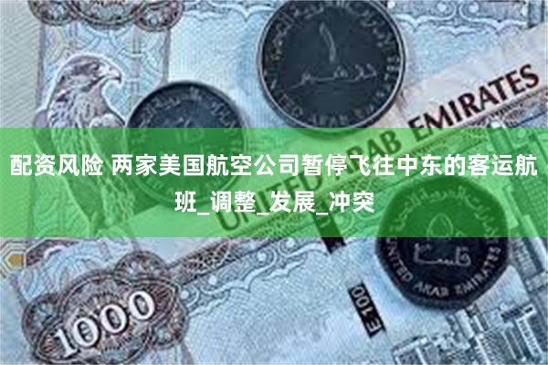 配资风险 两家美国航空公司暂停飞往中东的客运航班_调整_发展_冲突