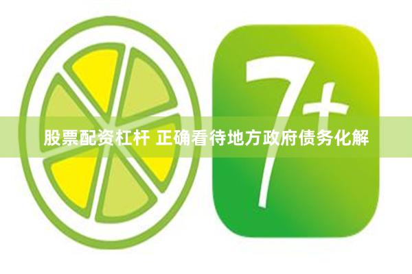 股票配资杠杆 正确看待地方政府债务化解