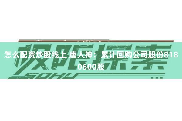 怎么配资炒股线上 唐人神：累计回购公司股份8180600股