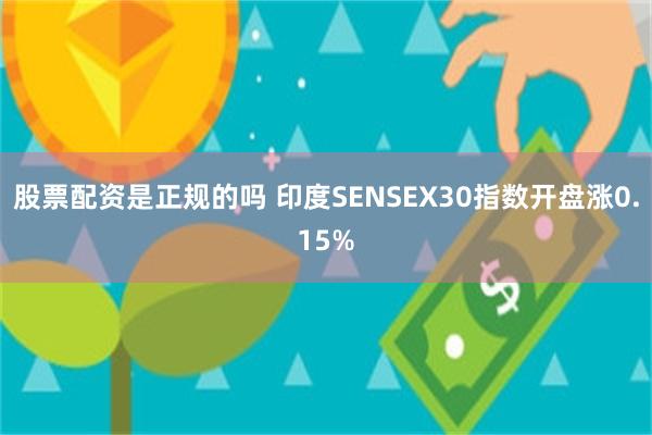 股票配资是正规的吗 印度SENSEX30指数开盘涨0.15%