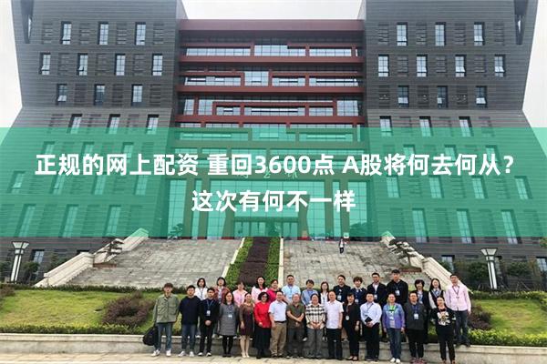 正规的网上配资 重回3600点 A股将何去何从?这次有何不一样