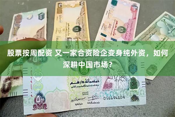 股票按周配资 又一家合资险企变身纯外资，如何深耕中国市场？