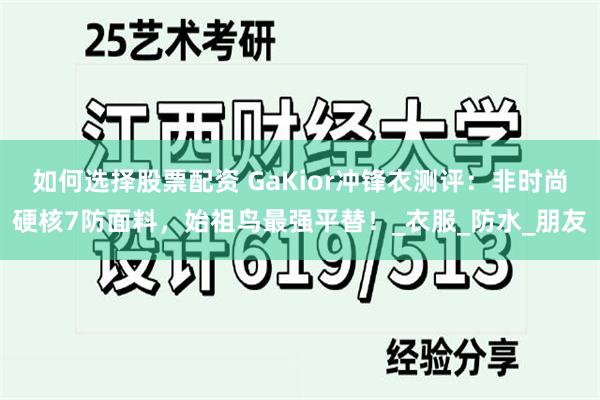 如何选择股票配资 GaKior冲锋衣测评：非时尚硬核7防面料，始祖鸟最强平替！_衣服_防水_朋友