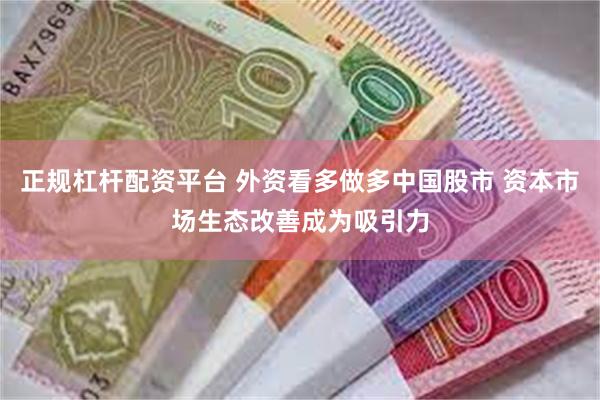 正规杠杆配资平台 外资看多做多中国股市 资本市场生态改善成为吸引力