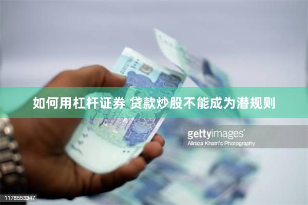如何用杠杆证券 贷款炒股不能成为潜规则