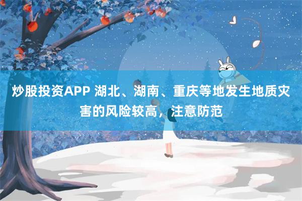 炒股投资APP 湖北、湖南、重庆等地发生地质灾害的风险较高，注意防范