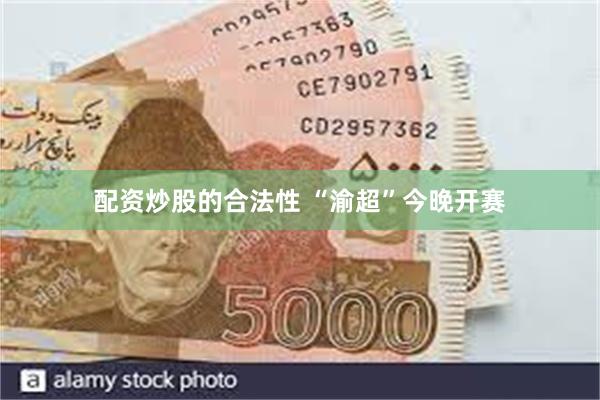 配资炒股的合法性 “渝超”今晚开赛