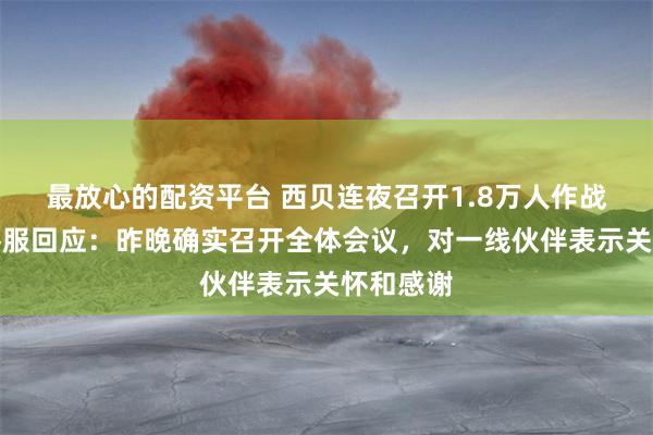 最放心的配资平台 西贝连夜召开1.8万人作战大会？客服回应：昨晚确实召开全体会议，对一线伙伴表示关怀和感谢