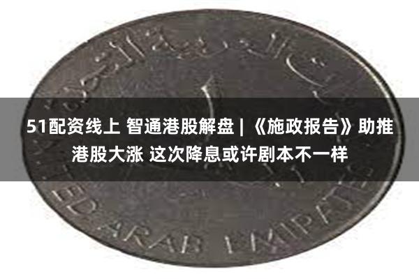 51配资线上 智通港股解盘 | 《施政报告》助推港股大涨 这次降息或许剧本不一样