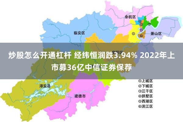 炒股怎么开通杠杆 经纬恒润跌3.94% 2022年上市募36亿中信证券保荐